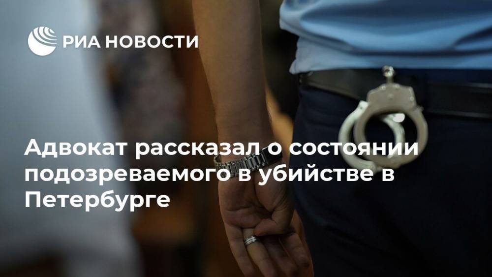 Адвокат рассказал о состоянии подозреваемого в убийстве в Петербурге