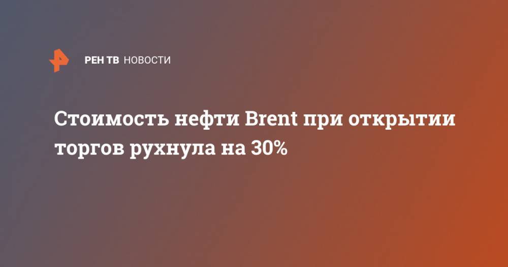 Стоимость нефти Brent при открытии торгов рухнула на 30%