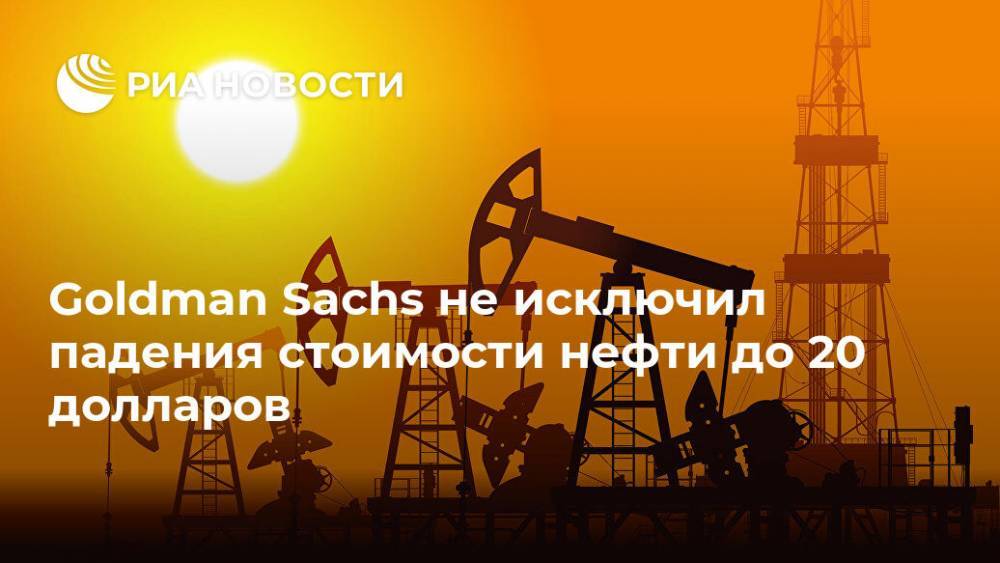 Goldman Sachs не исключил падения стоимости нефти до 20 долларов - ria.ru - Россия - Вашингтон