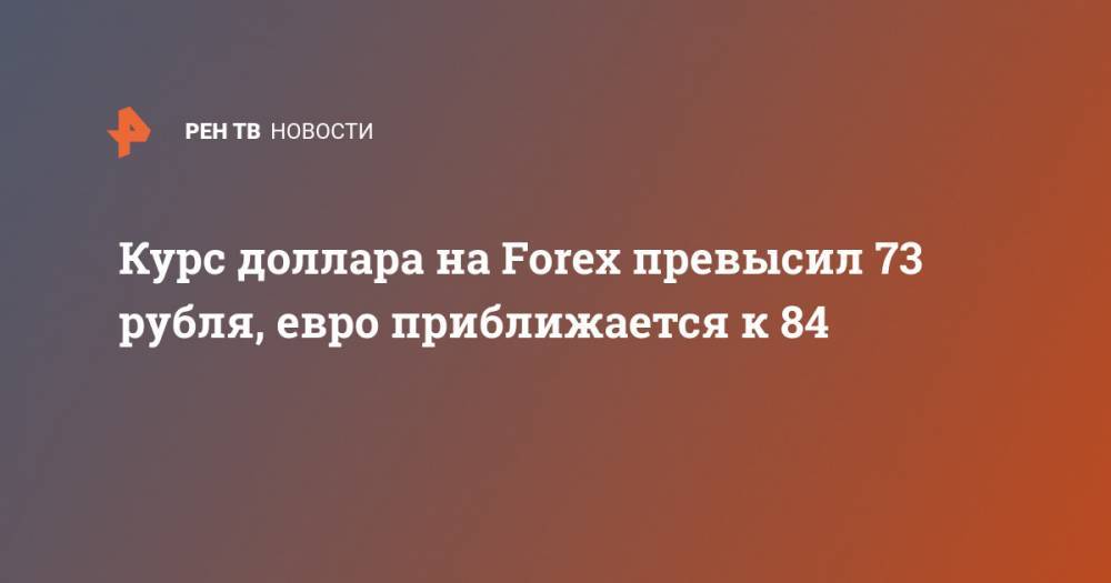 Курс доллара на Forex превысил 73 рубля, евро приближается к 84