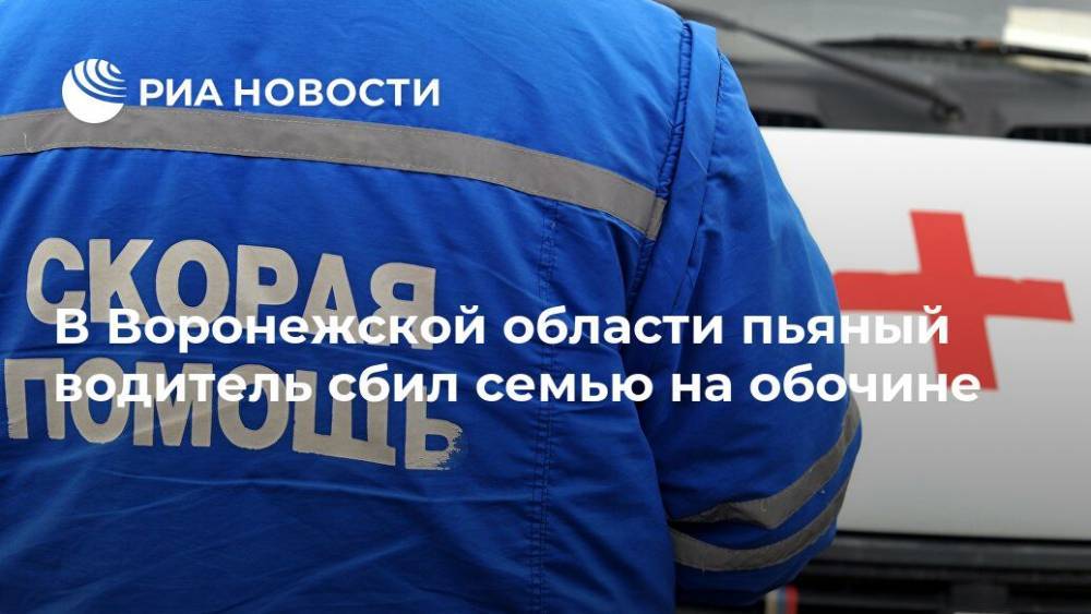 В Воронежской области пьяный водитель сбил семью на обочине