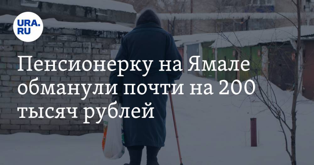 Пенсионерку на Ямале обманули почти на 200 тысяч рублей