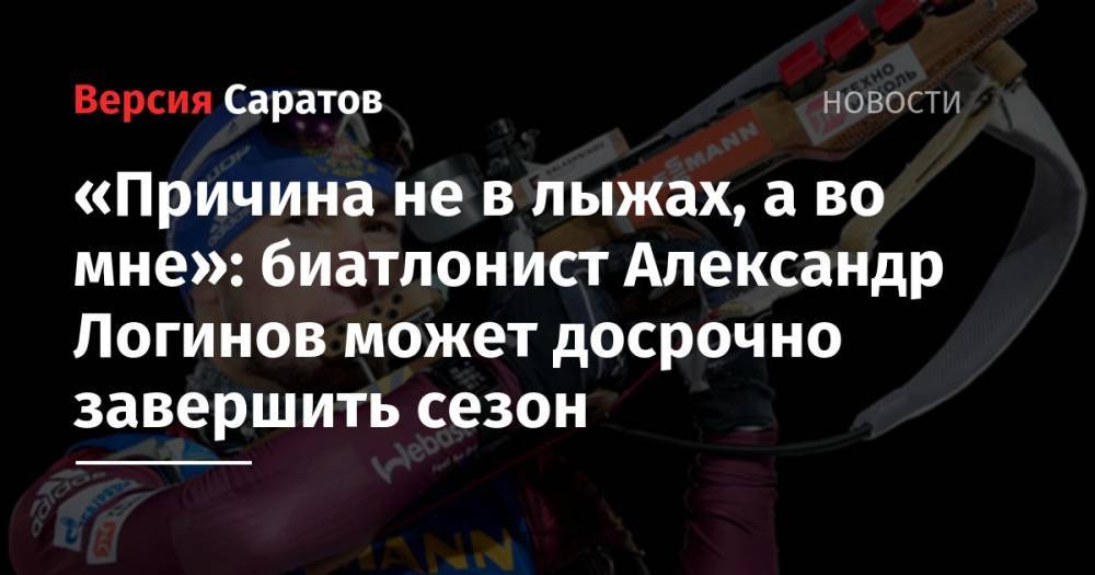 «Причина не в лыжах, а во мне»: биатлонист Александр Логинов может досрочно завершить сезон