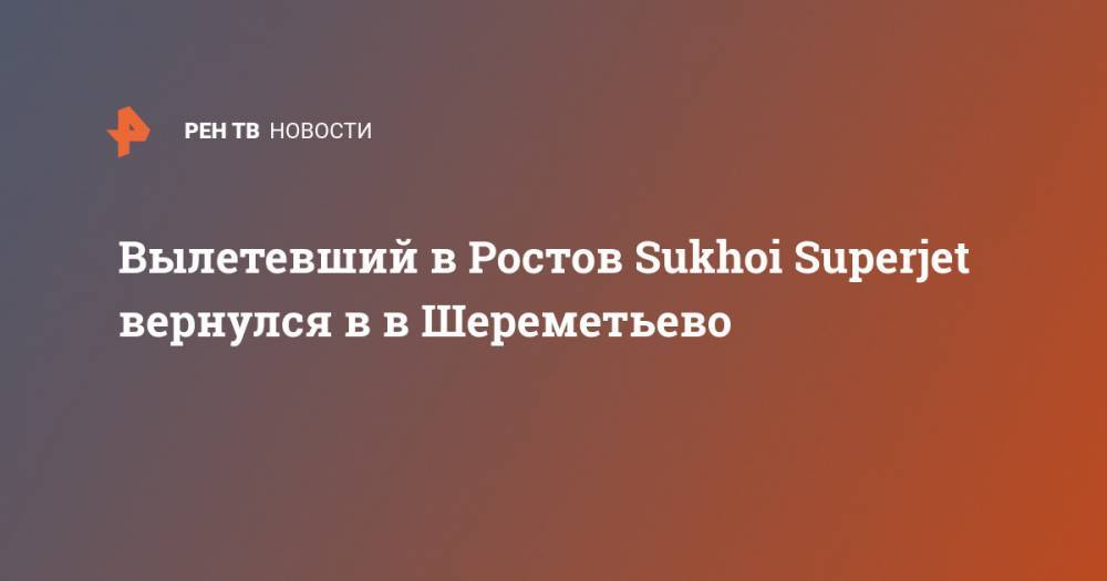 Вылетевший в Ростов Sukhoi Superjet вернулся в в Шереметьево