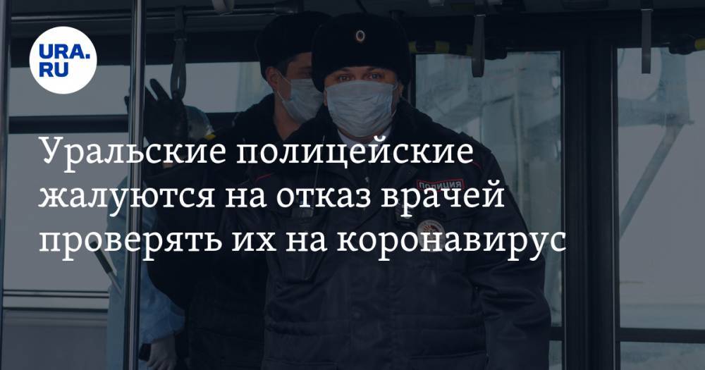 Уральские полицейские жалуются на отказ врачей проверять их на коронавирус