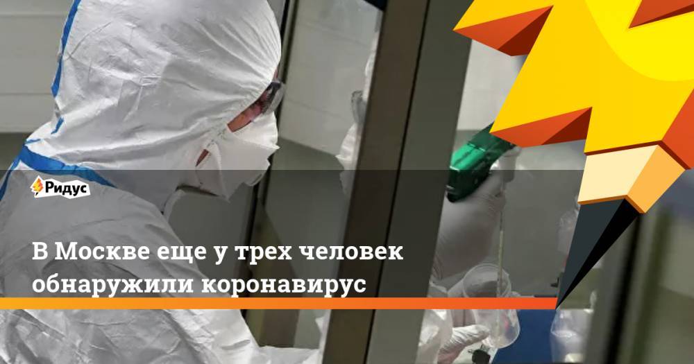 В Москве еще у трех человек обнаружили коронавирус