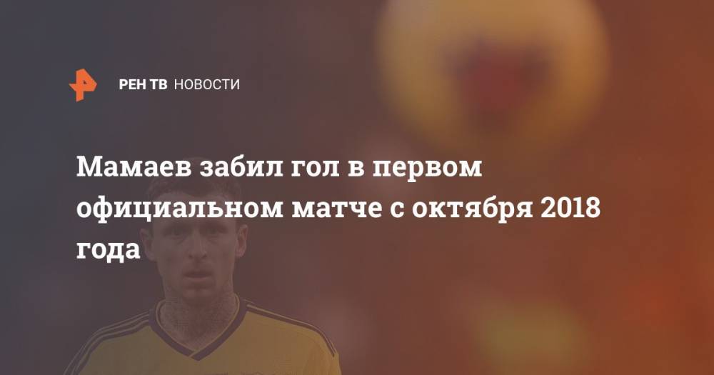 Мамаев забил гол в первом официальном матче с октября 2018 года