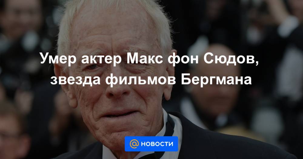 Умер актер Макс фон Сюдов, звезда фильмов Бергмана - news.mail.ru