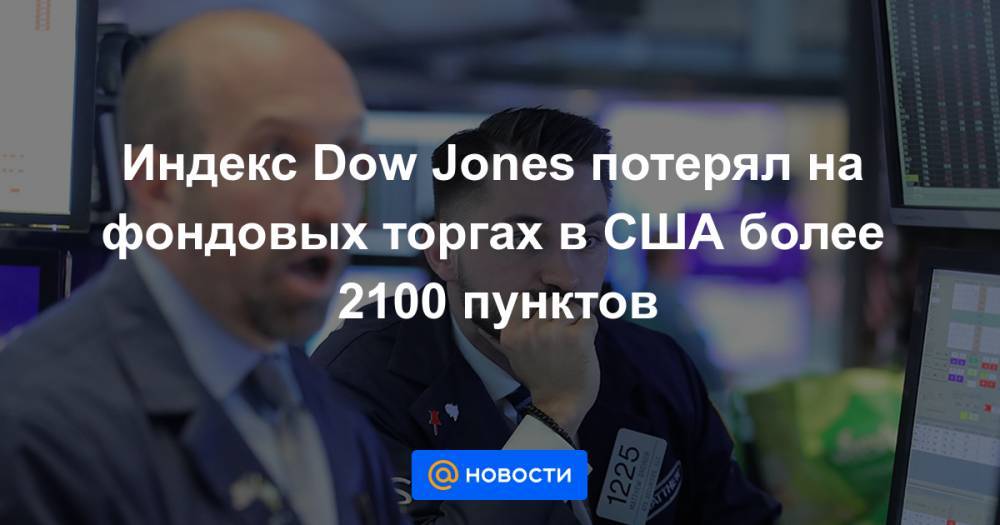 Индекс Dow Jones потерял на фондовых торгах в США более 2100 пунктов