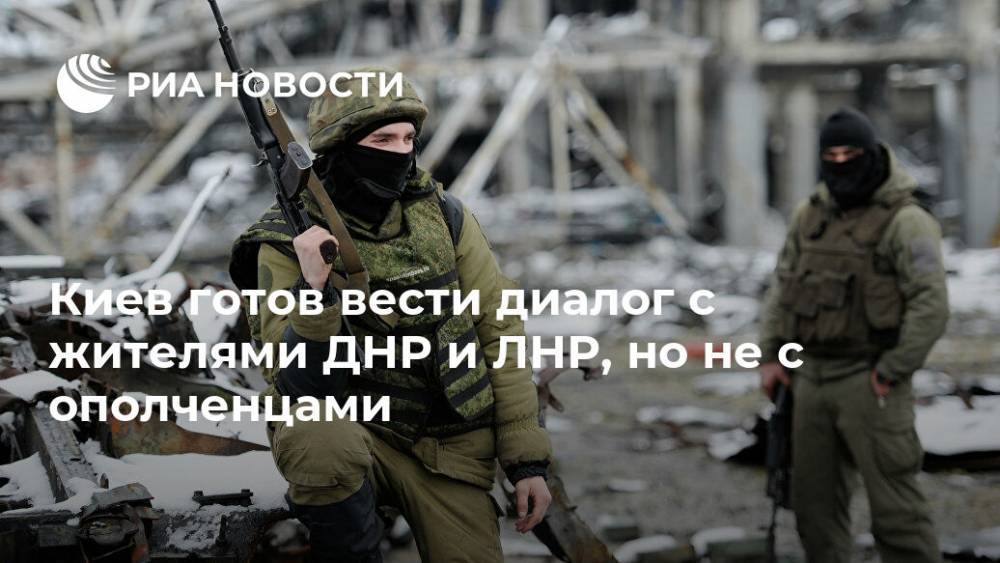 Киев готов вести диалог с жителями ДНР и ЛНР, но не с ополченцами