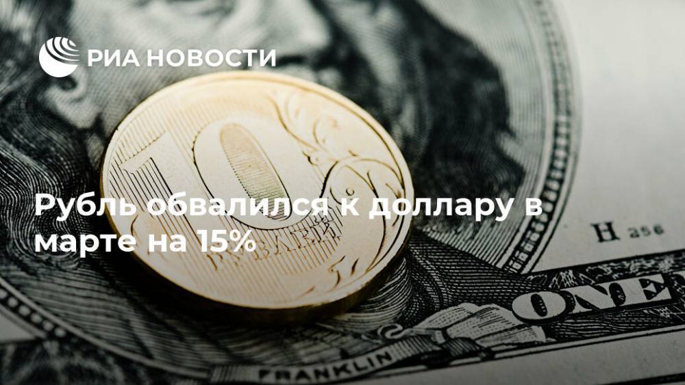Рубль обвалился к доллару в марте на 15%