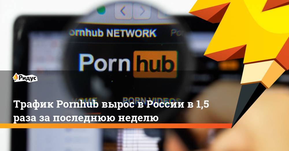 Трафик Pornhub вырос в России в 1,5 раза за последнюю неделю