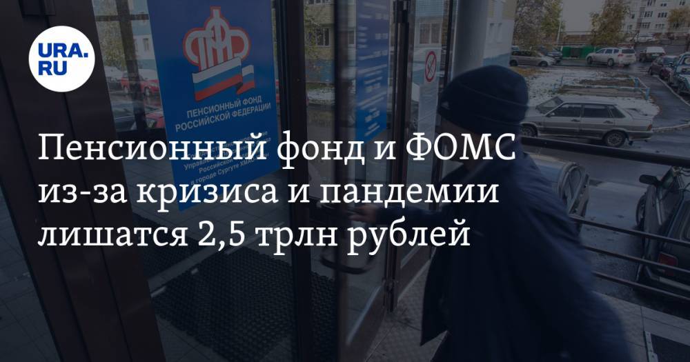 Пенсионный фонд и ФОМС из-за кризиса и пандемии лишатся 2,5 трлн рублей