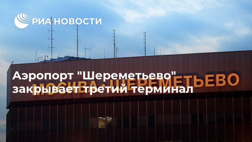 Аэропорт "Шереметьево" закрывает третий терминал