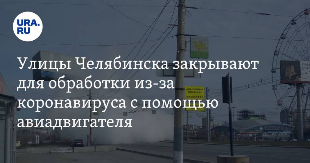 Улицы Челябинска закрывают для обработки из-за коронавируса с помощью авиадвигателя. ФОТО, ВИДЕО