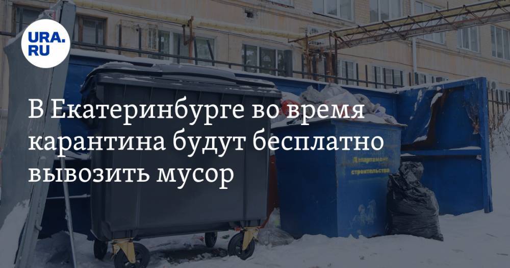 В Екатеринбурге во время карантина будут бесплатно вывозить мусор. Но есть условие