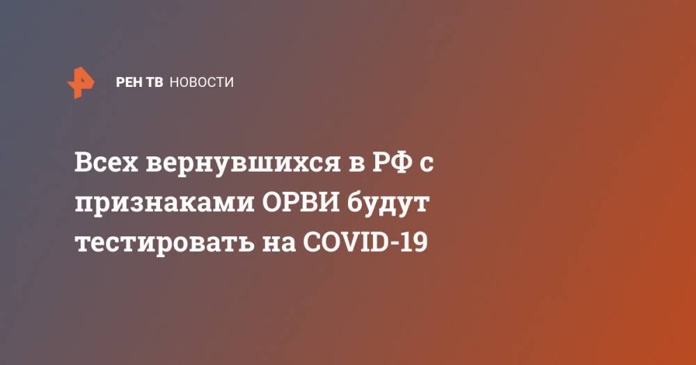 Всех вернувшихся в РФ с признаками ОРВИ будут тестировать на COVID-19
