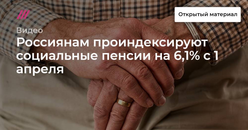 Россиянам проиндексируют социальные пенсии на 6,1% с 1 апреля