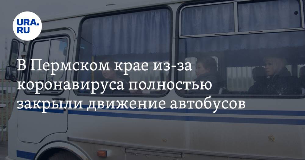 В Пермском крае из-за коронавируса полностью закрыли движение автобусов