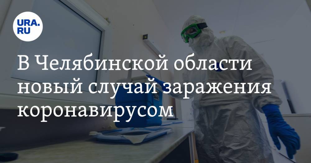 В Челябинской области новый случай заражения коронавирусом. Регион вышел на седьмое место в РФ по числу заболевших