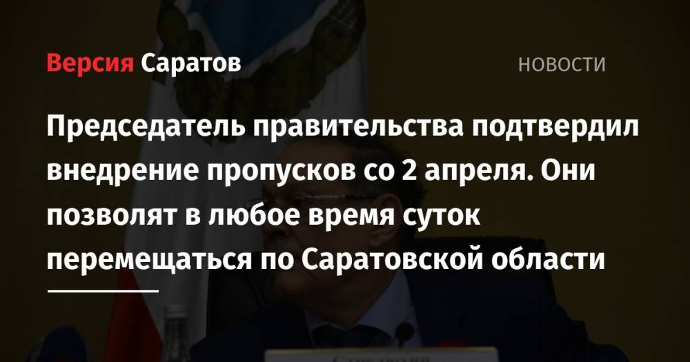 Председатель правительства подтвердил внедрение пропусков со 2 апреля. Они позволят в любое время суток перемещаться по Саратовской области