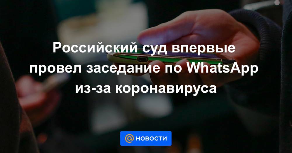 Российский суд впервые провел заседание по WhatsApp из-за коронавируса