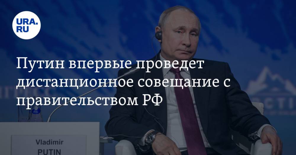 Путин впервые проведет дистанционное совещание с правительством