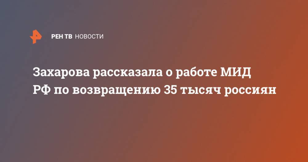 Захарова рассказала о работе МИД РФ по возвращению 35 тысяч россиян