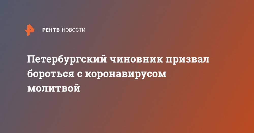 Петербургский чиновник призвал бороться с коронавирусом молитвой