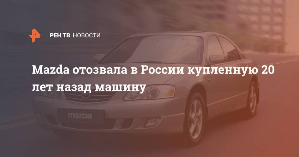 Mazda отозвала в России купленную 20 лет назад машину