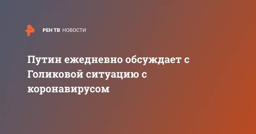 Путин ежедневно обсуждает с Голиковой ситуацию с коронавирусом