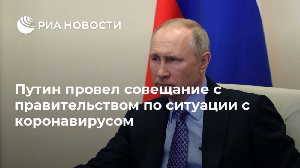 Путин провел совещание с правительством по ситуации с коронавирусом