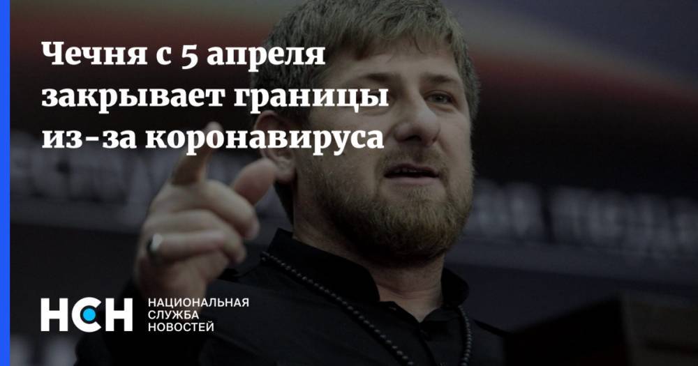 Чечня с 5 апреля закрывает границы из-за коронавируса