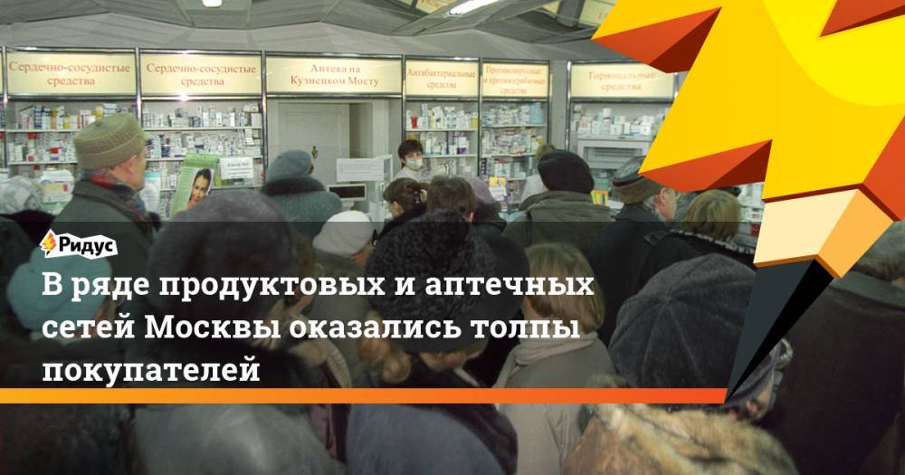 В ряде продуктовых и аптечных сетей Москвы оказались толпы покупателей