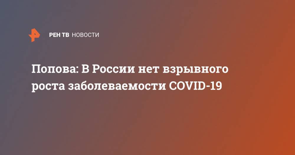 Попова: В России нет взрывного роста заболеваемости COVID-19
