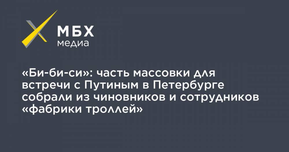 «Би-би-си»: часть массовки для встречи с Путиным в Петербурге собрали из чиновников и сотрудников «фабрики троллей»