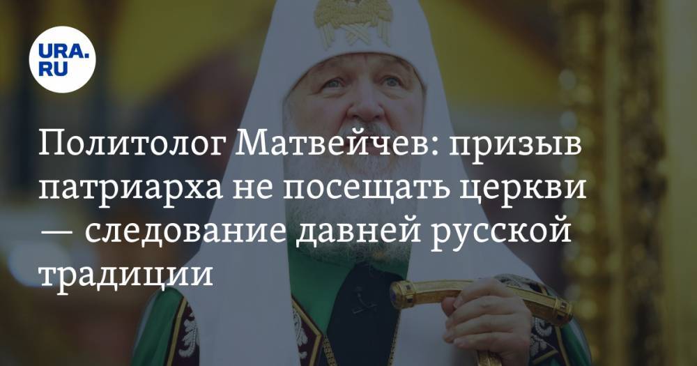 Политолог Матвейчев: призыв патриарха не посещать церкви — следование давней русской традиции