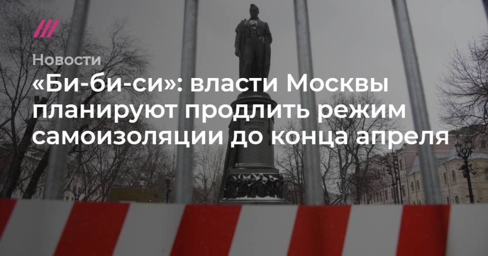 «Би-би-си»: власти Москвы планируют продлить режим самоизоляции до конца апреля