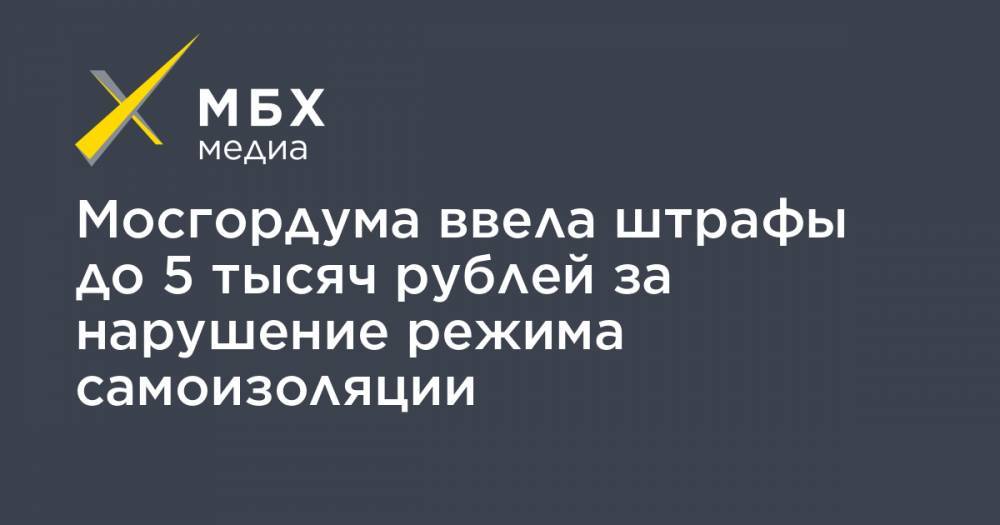 Мосгордума ввела штрафы до 5 тысяч рублей за нарушение режима самоизоляции