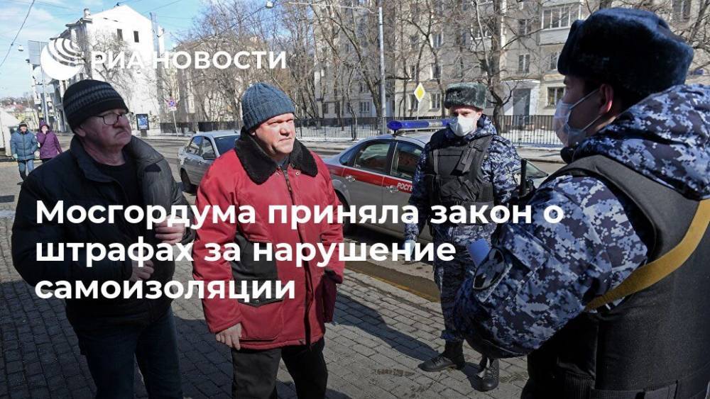 Мосгордума приняла закон о штрафах за нарушение самоизоляции