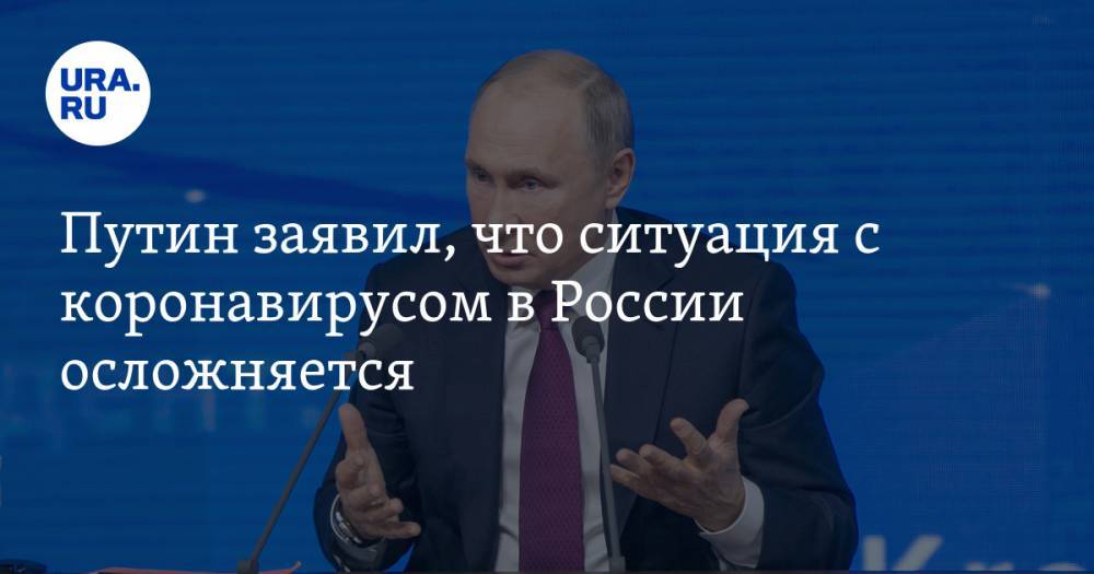 Путин заявил, что ситуация с коронавирусом в России осложняется