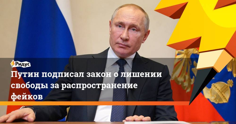Путин подписал закон о лишении свободы за распространение фейков