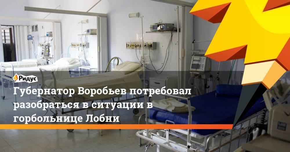 Губернатор Воробьев потребовал разобраться в ситуации в горбольнице Лобни