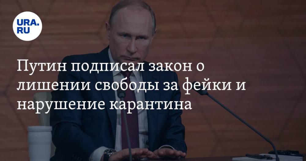 Путин подписал закон о лишении свободы за фейки и нарушение карантина