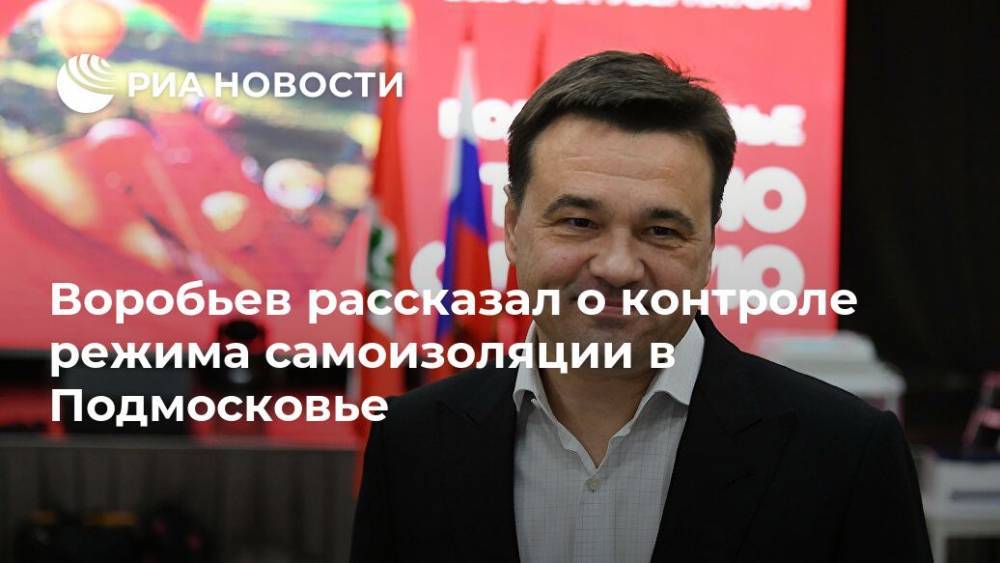 Воробьев рассказал о контроле режима самоизоляции в Подмосковье