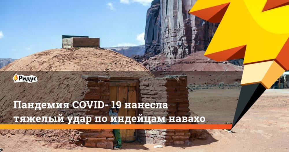 Пандемия COVID- 19 нанесла тяжелый удар по индейцам навахо