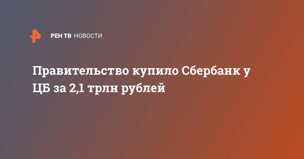 Правительство купило Сбербанк у ЦБ за 2,1 трлн рублей