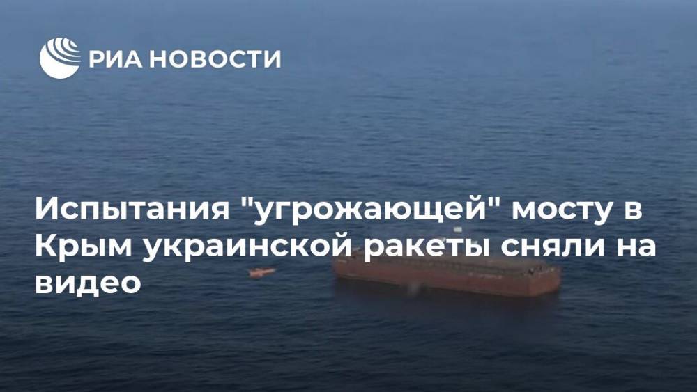 Испытания "угрожающей" мосту в Крым украинской ракеты сняли на видео