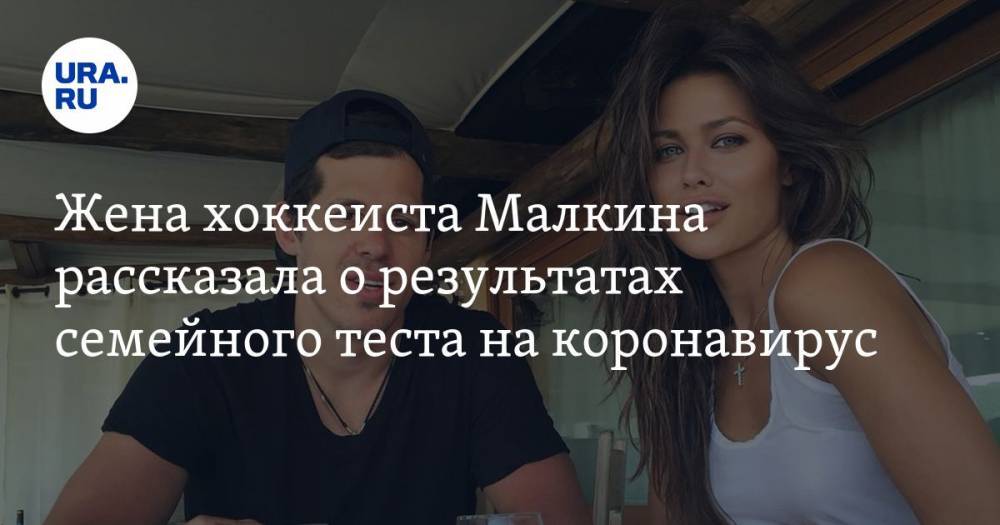 Жена хоккеиста Малкина рассказала о результатах семейного теста на коронавирус