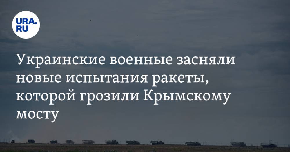 Украинские военные засняли новые испытания ракеты, которой грозили Крымскому мосту. ВИДЕО